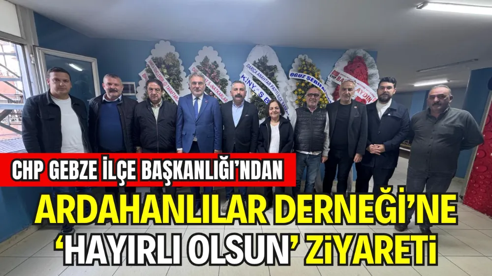 CHP GEBZE İLÇE BAŞKANLIĞI’NDAN DARICA ARDAHANLILAR DERNEĞİ’NE ‘HAYIRLI OLSUN’ ZİYARETİ