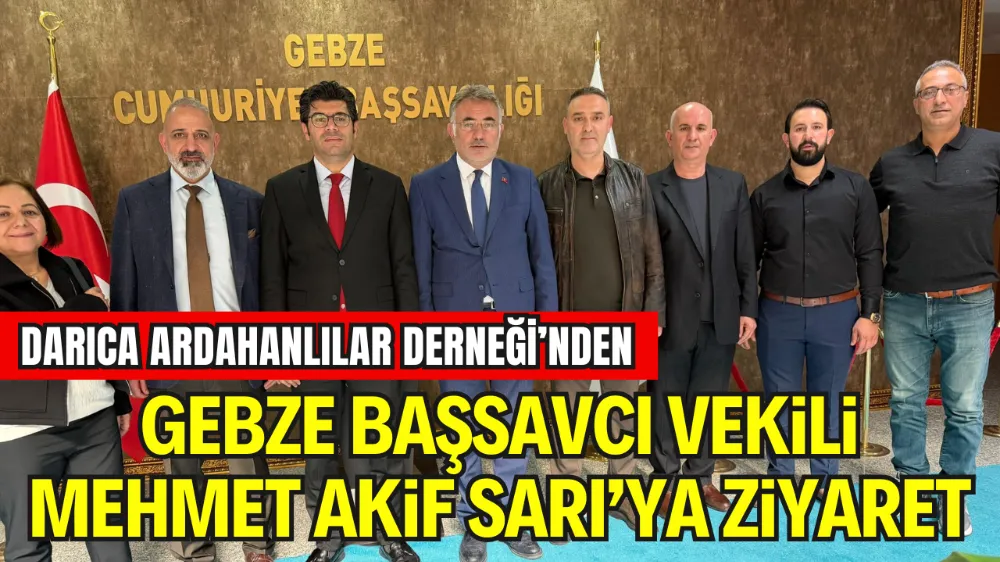 DARICA ARDAHANLILAR DERNEĞİ’NDEN GEBZE BAŞSAVCI VEKİLİ MEHMET AKİF SARI’YA ANLAMLI ZİYARET