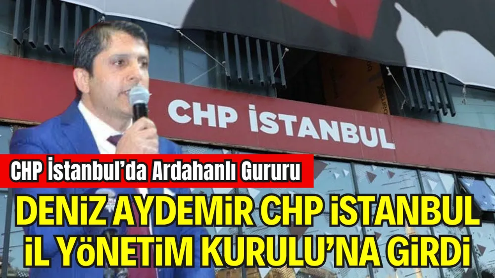 ARDAHANLI DENİZ AYDEMİR, CHP İSTANBUL İL YÖNETİM KURULU’NA SEÇİLDİ