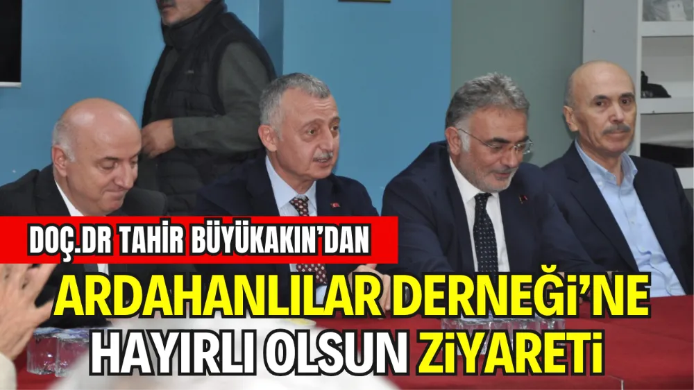 DOÇ.DR TAHİR BÜYÜKAKIN’DAN DARICA ARDAHANLILAR DERNEĞİ’NE HAYIRLI OLSUN ZİYARETİ