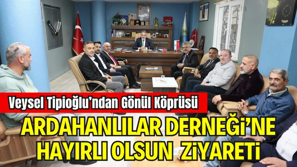 VEYSEL TİPİOĞLU’NDAN GÖNÜL KÖPRÜSÜ: DARICA ARDAHANLILAR DERNEĞİ’NE HAYIRLI OLSUN ZİYARETİ