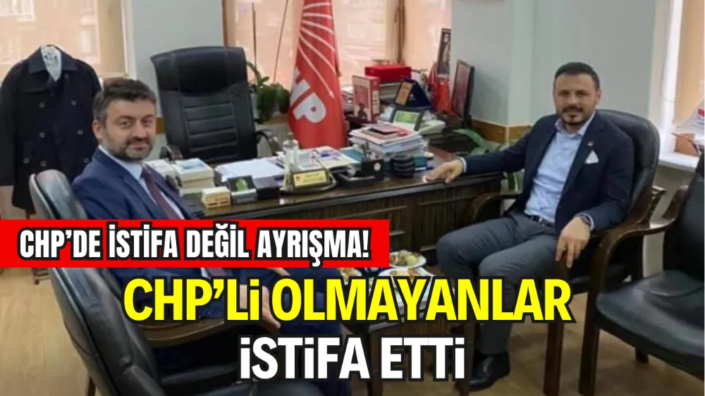 CHP’DE İSTİFA DEĞİL AYRIŞMA! CHP’Lİ OLMAYANLAR İSTİFA ETTİ