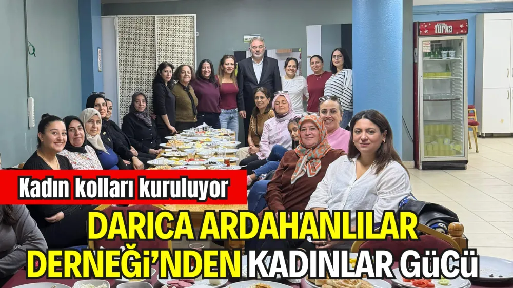 DARICA ARDAHANLILAR DERNEĞİ’NDEN KADINLAR GÜCÜ: KADIN KOLLARI KURULUYOR