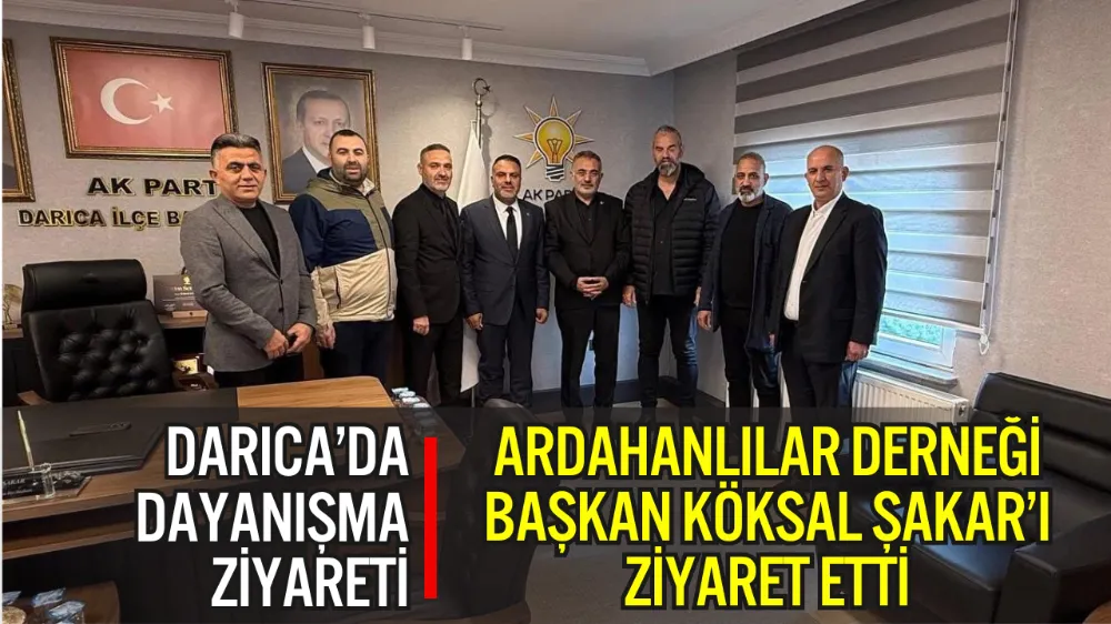 DARICA ARDAHANLILAR DERNEĞİ AK PARTİ İLÇE BAŞKANI KÖKSAL ŞAKAR’I ZİYARET ETTİ