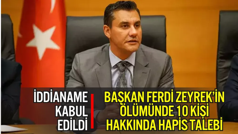 BAŞKAN FERDİ ZEYREK’İN ÖLÜMÜNDE 10 KİŞİ HAKKINDA HAPİS TALEBİ