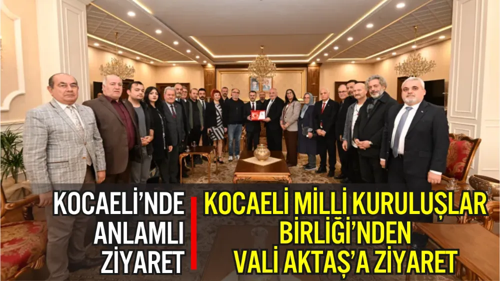 KOCAELİ MİLLİ KURULUŞLAR BİRLİĞİ’NDEN, VALİ AKTAŞ’A ZİYARET