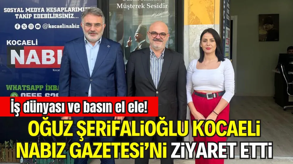 GEBZE TİCARET ODASI MECLİS BAŞKANI OĞUZ ŞERİFALİOĞLU’NDAN KOCAELİ NABIZ GAZETESİ’NE ZİYARET