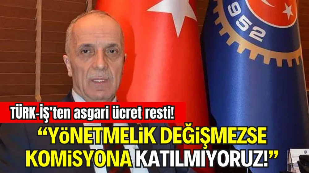 TÜRK-İŞ’TEN ASGARİ ÜCRET RESTİ: “YÖNETMELİK DEĞİŞMEZSE KOMİSYONA KATILMIYORUZ”
