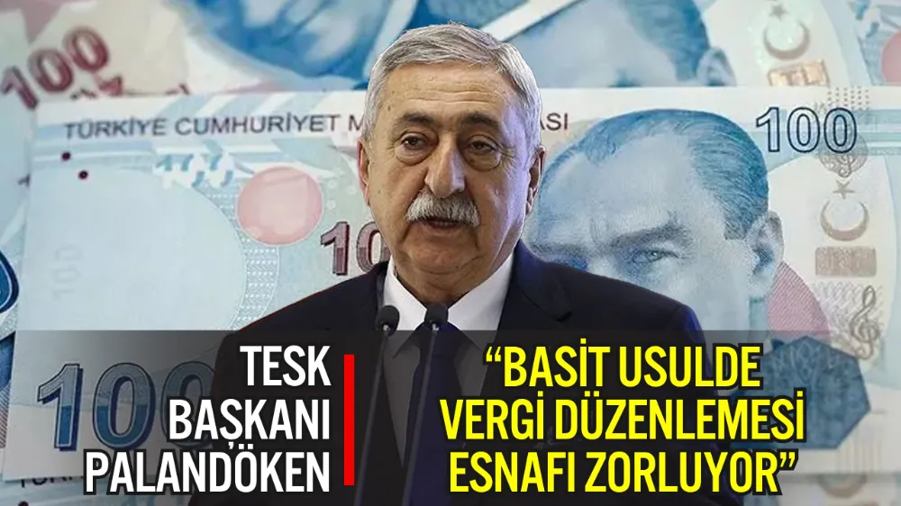 TESK BAŞKANI PALANDÖKEN: “BASİT USULDE VERGİ DEĞİŞİKLİĞİ ESNAFI ZOR DURUMDA BIRAKIYOR”
