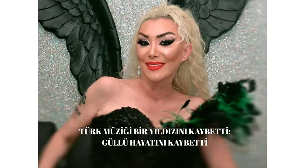 TÜRK MÜZİĞİ BİR YILDIZINI KAYBETTİ:GÜLLÜ HAYATINI KAYBETTİ